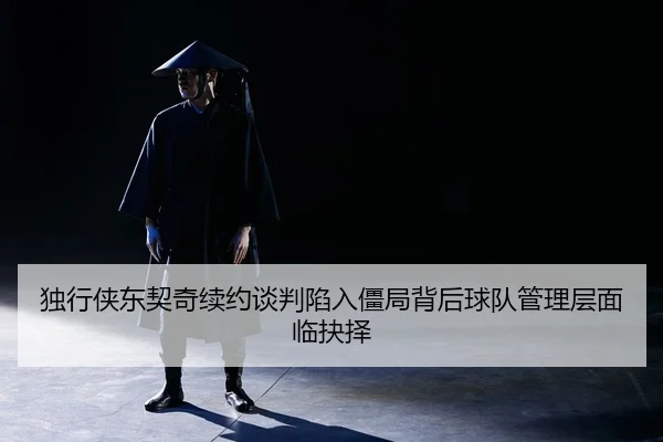 du-xing-xia-dong-qi-qi-xu-yue-tan-pan-xian-ru-jiang-ju-bei-hou-qiu-dui-guan-li-ceng-mian-lin-jue-ze-3-272.jpg