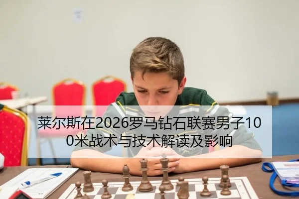 莱尔斯在2026罗马钻石联赛男子100米战术与技术解读及影响