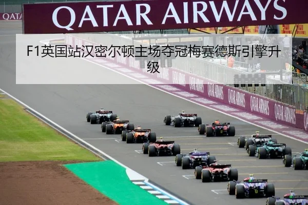 F1英国站汉密尔顿主场夺冠梅赛德斯引擎升级