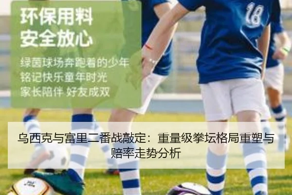 乌西克与富里二番战敲定：重量级拳坛格局重塑与赔率走势分析